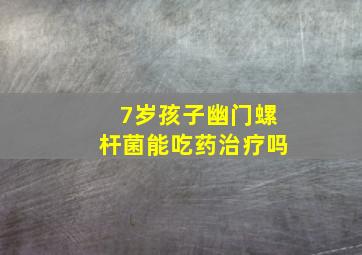 7岁孩子幽门螺杆菌能吃药治疗吗