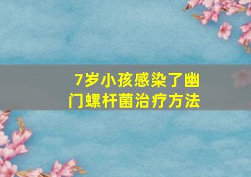 7岁小孩感染了幽门螺杆菌治疗方法