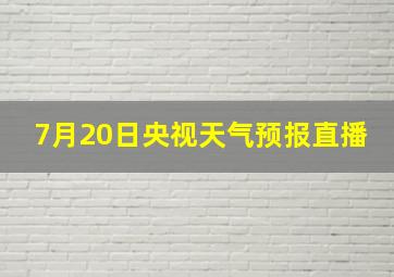 7月20日央视天气预报直播