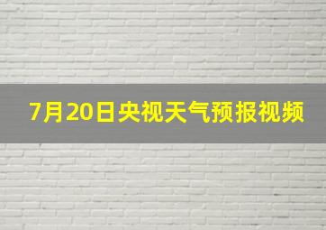 7月20日央视天气预报视频