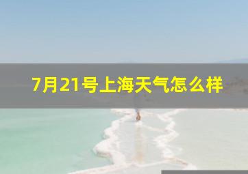 7月21号上海天气怎么样