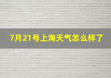 7月21号上海天气怎么样了