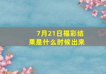 7月21日福彩结果是什么时候出来