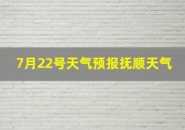 7月22号天气预报抚顺天气