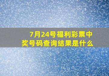 7月24号福利彩票中奖号码查询结果是什么