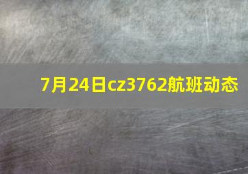 7月24日cz3762航班动态