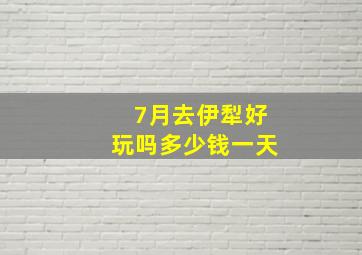 7月去伊犁好玩吗多少钱一天