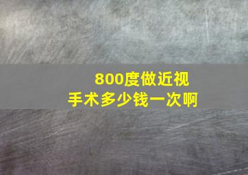 800度做近视手术多少钱一次啊