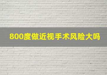 800度做近视手术风险大吗