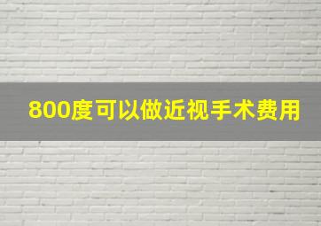 800度可以做近视手术费用