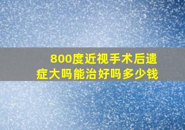 800度近视手术后遗症大吗能治好吗多少钱