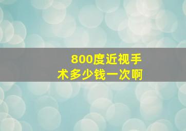 800度近视手术多少钱一次啊