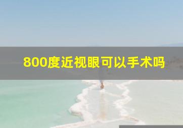 800度近视眼可以手术吗