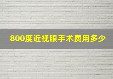 800度近视眼手术费用多少