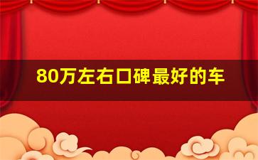 80万左右口碑最好的车