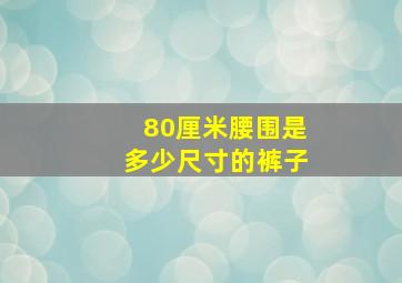 80厘米腰围是多少尺寸的裤子