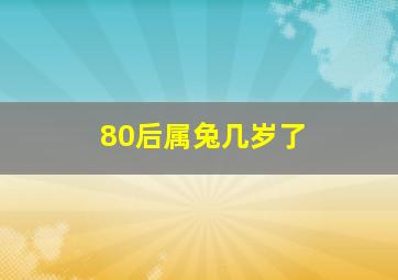 80后属兔几岁了