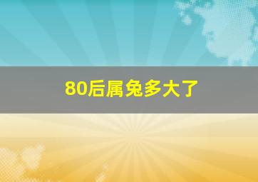 80后属兔多大了