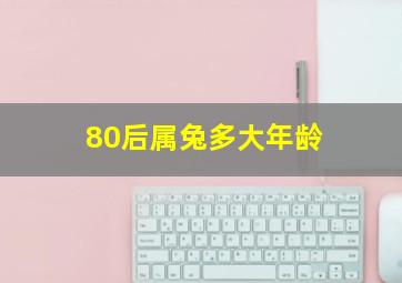 80后属兔多大年龄