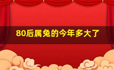 80后属兔的今年多大了