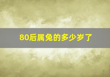 80后属兔的多少岁了