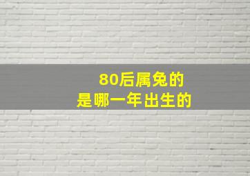 80后属兔的是哪一年出生的