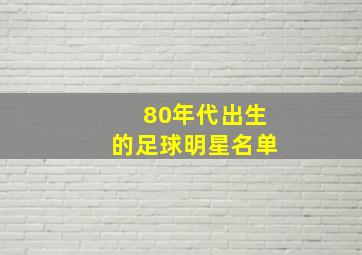 80年代出生的足球明星名单