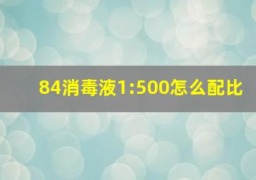 84消毒液1:500怎么配比