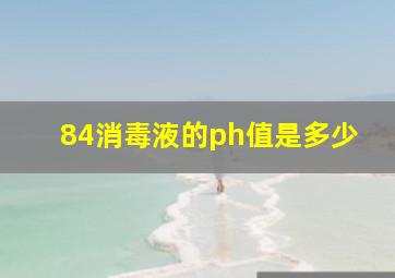 84消毒液的ph值是多少