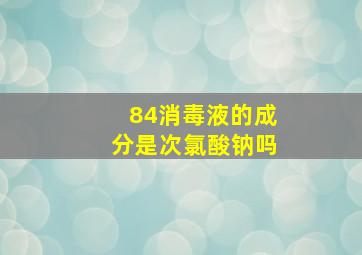 84消毒液的成分是次氯酸钠吗