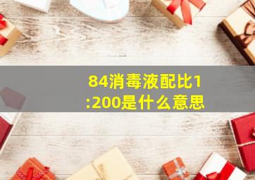 84消毒液配比1:200是什么意思