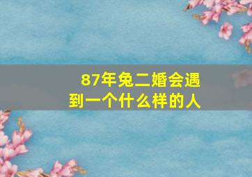 87年兔二婚会遇到一个什么样的人