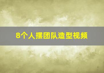 8个人摆团队造型视频