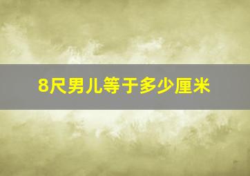 8尺男儿等于多少厘米