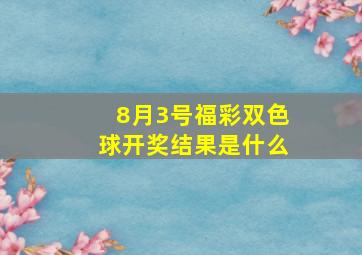 8月3号福彩双色球开奖结果是什么