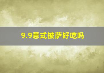 9.9意式披萨好吃吗