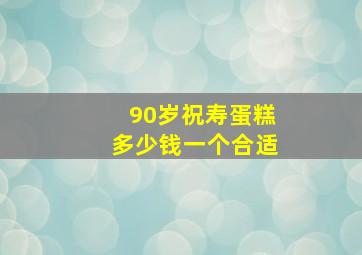 90岁祝寿蛋糕多少钱一个合适