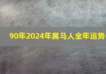 90年2024年属马人全年运势