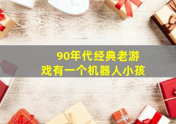 90年代经典老游戏有一个机器人小孩