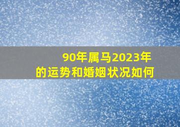 90年属马2023年的运势和婚姻状况如何