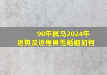 90年属马2024年运势及运程男性婚姻如何