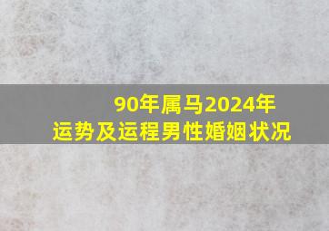 90年属马2024年运势及运程男性婚姻状况