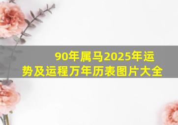 90年属马2025年运势及运程万年历表图片大全