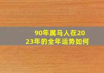 90年属马人在2023年的全年运势如何