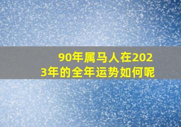 90年属马人在2023年的全年运势如何呢