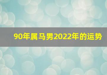 90年属马男2022年的运势