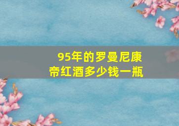 95年的罗曼尼康帝红酒多少钱一瓶