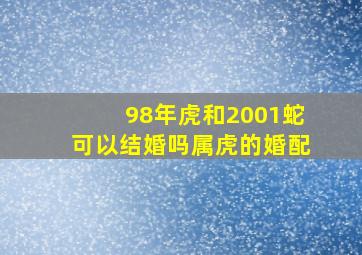 98年虎和2001蛇可以结婚吗属虎的婚配