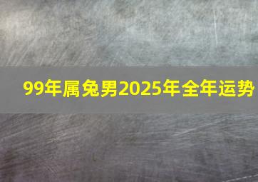 99年属兔男2025年全年运势