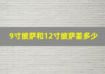 9寸披萨和12寸披萨差多少